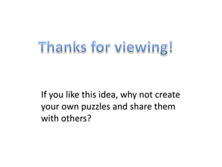 If you like this idea, why not create
your own puzzles and share them
with others?