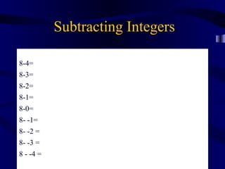 Subtracting Integers
8-
8-4=
8-3=
8-2=
8-1=
8-0=


                   +9
8- -1=
8- -2 =
8- -3 =
8 - -4 =
 