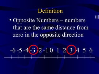 Definition
• Opposite Numbers – numbers
  that are the same distance from
  zero in the opposite direction

-6 -5 -4 -3 -2 -1 0 1 2 3 4 5 6
 