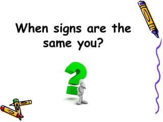 When signs are the
same you?
 