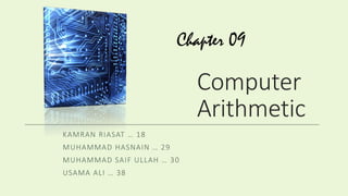 Computer
Arithmetic
KAMRAN RIASAT … 18
MUHAMMAD HASNAIN … 29
MUHAMMAD SAIF ULLAH … 30
USAMA ALI … 38
Chapter 09
 