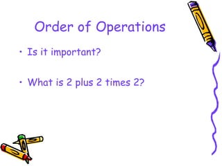 Order of Operations
• Is it important?
• What is 2 plus 2 times 2?
 