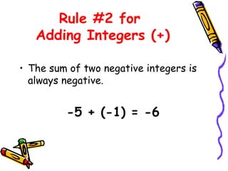 Rule #2 for  Adding Integers (+) The sum of two negative integers is always negative. -5 + (-1) = -6 