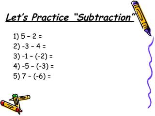 Let’s Practice “Subtraction” 1) 5 – 2 = 2) -3 – 4 = 3) -1 – (-2) = 4) -5 – (-3) = 5) 7 – (-6) =  
