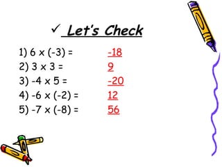 Let’s Check   1) 6 x (-3) =  -18 2) 3 x 3 = 9 3) -4 x 5 =  -20 4) -6 x (-2) = 12 5) -7 x (-8) = 56 