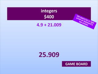 integers
$400
4.9 + 21.009
25.909
GAME BOARD
 