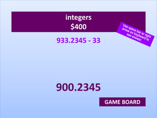 integers
$400
933.2345 - 33
900.2345
GAME BOARD
 