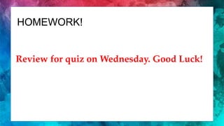 HOMEWORK!
Review for quiz on Wednesday. Good Luck!
 