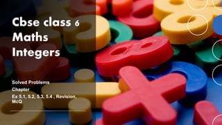 Cbse class 6
Maths
Integers
Solved Problems
Chapter
Ex 5.1, 5.2, 5.3, 5.4 , Revision,
McQ
 