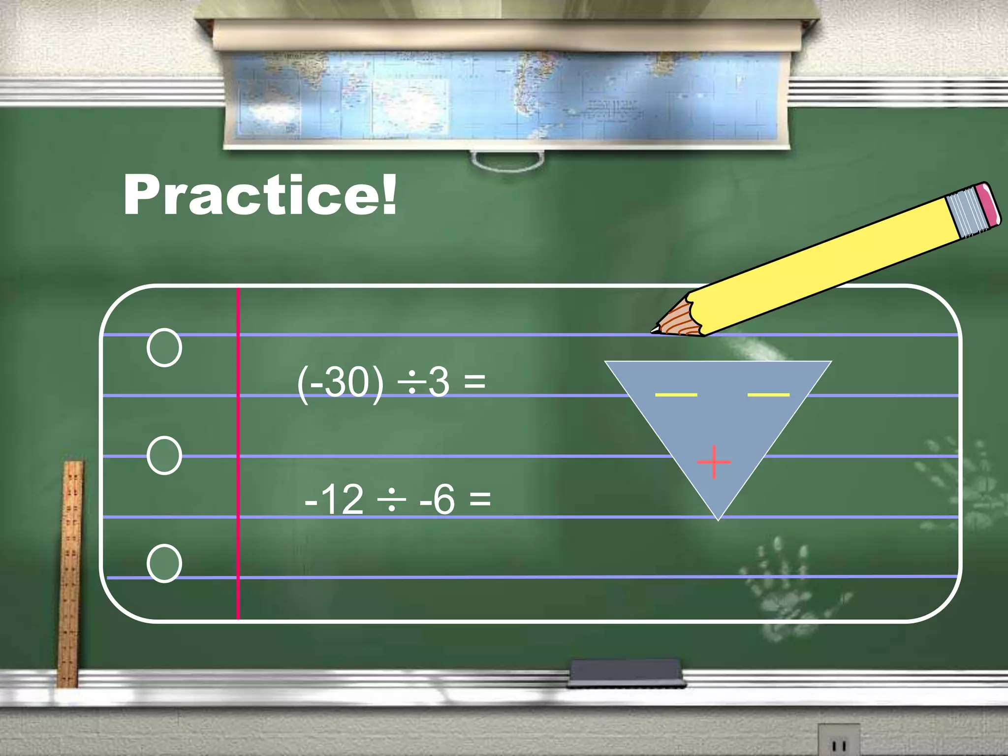 Practice!
(-30) 3 =
-12 -6 =