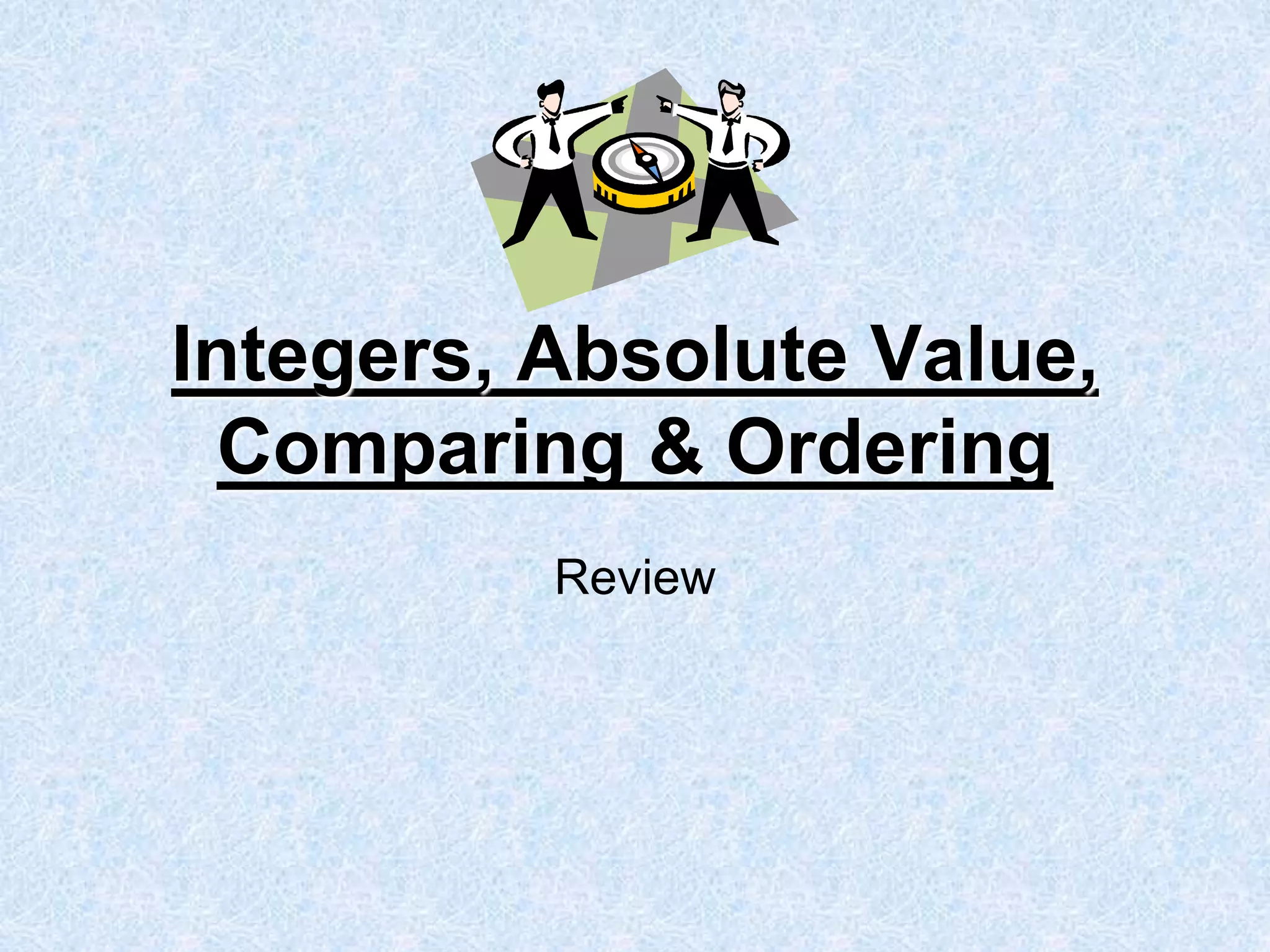Integers, Absolute Value,
Comparing & Ordering
Review
 