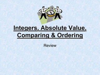 Integers, Absolute Value,
Comparing & Ordering
Review
 