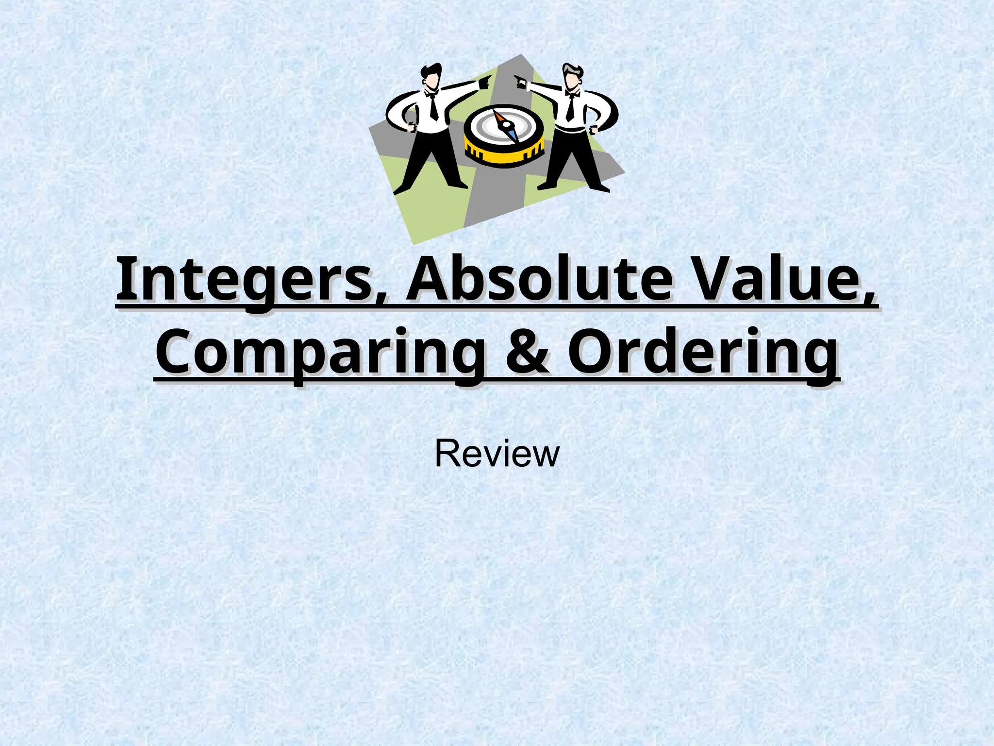 Integers, Absolute Value,
Integers, Absolute Value,
Comparing & Ordering
Comparing & Ordering
Review
 