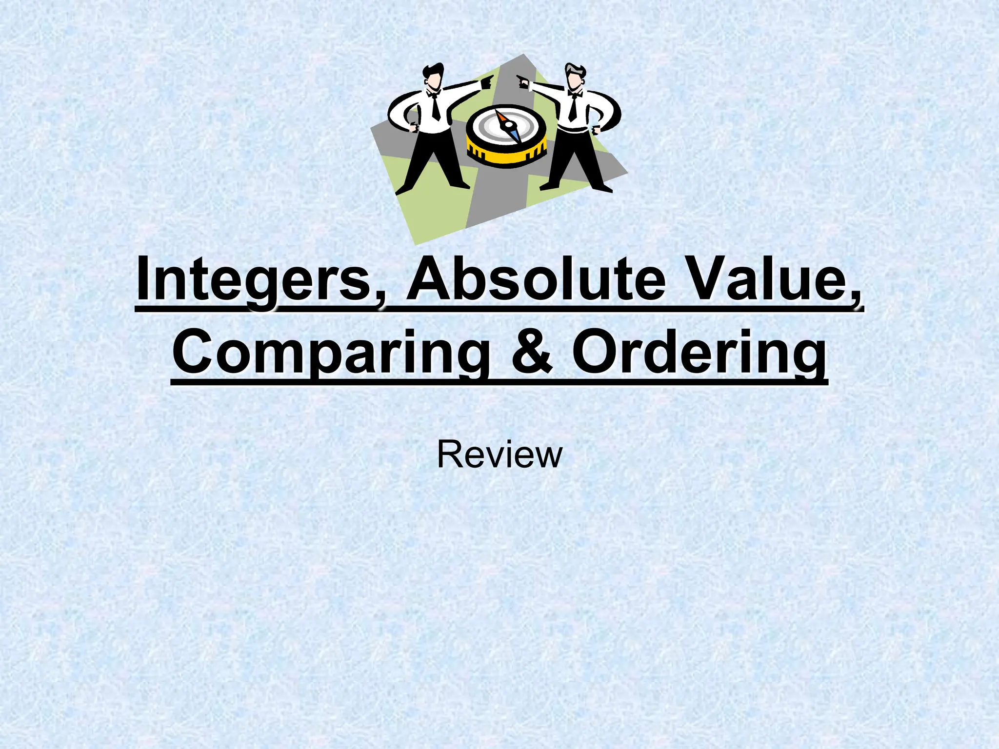 Integers, Absolute Value,
Comparing & Ordering
Review
 