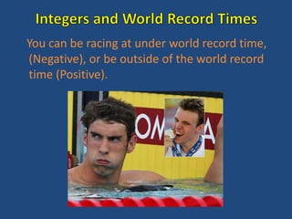 You can be racing at under world record time,
(Negative), or be outside of the world record
time (Positive).
 
