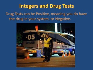 Drug Tests can be Positive, meaning you do have
  the drug in your system, or Negative.
 
