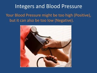Integers and Blood Pressure
Your Blood Pressure might be too high (Positive),
  but it can also be too low (Negative).
 