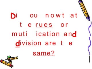 i ou n o w t a t
t e r u e s o r
m ut i ication a n
ivision are t e
same?
 