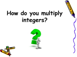 How do you multiply
integers?
 