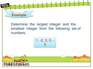Example
Determine the largest integer and the
smallest integer from the following set of
numbers.
1, -2, 3, 0, -
5
 