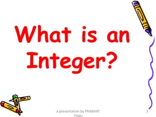What is an
Integer?
a presentation by PRABHAT 3
 