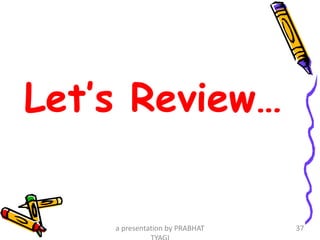 Let’s Review…
a presentation by PRABHAT 37
 