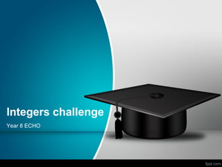 Integers challenge
Year 8 ECHO
 