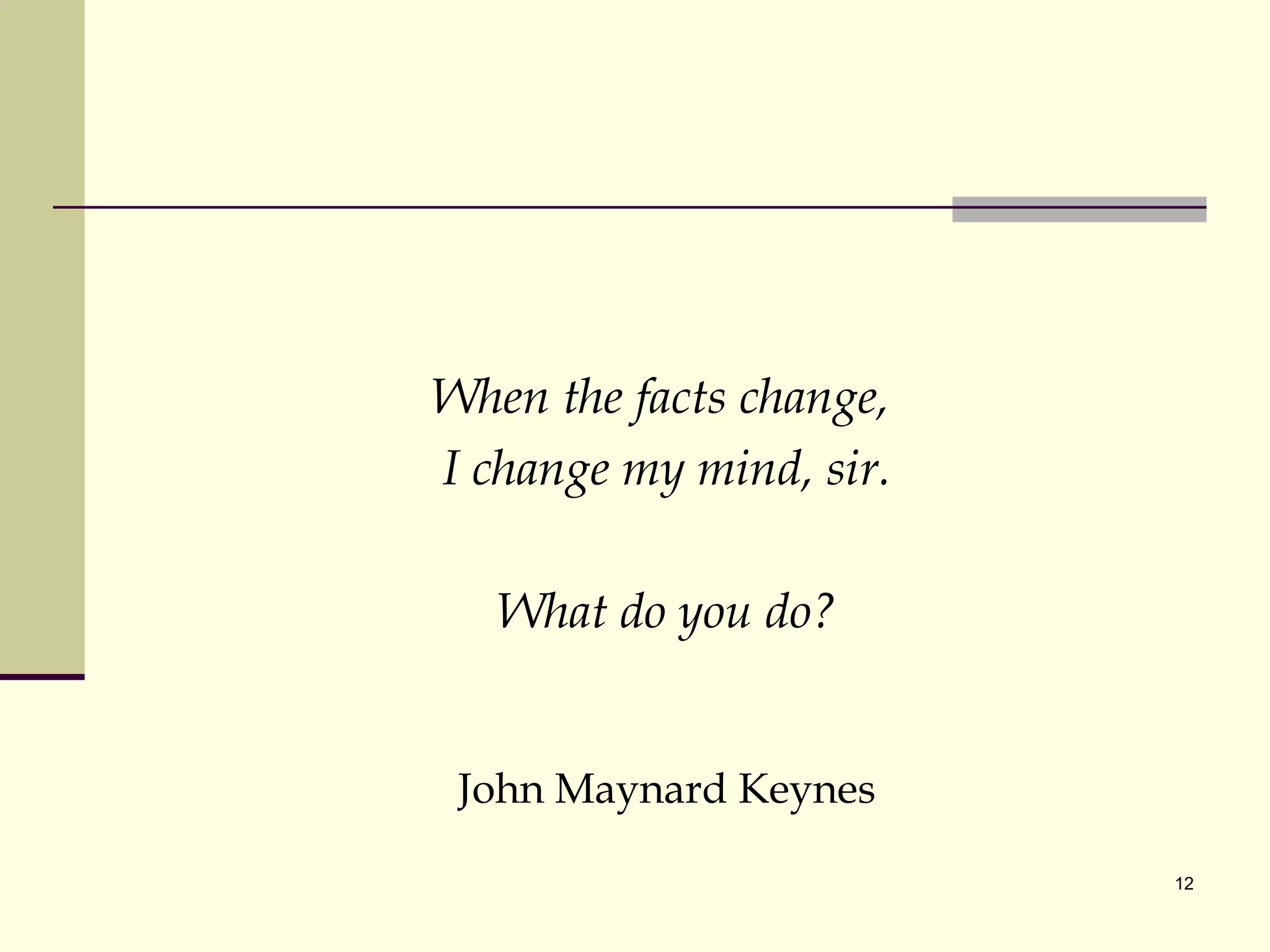 When the facts change,  I change my mind, sir. What do you do? John Maynard Keynes 
