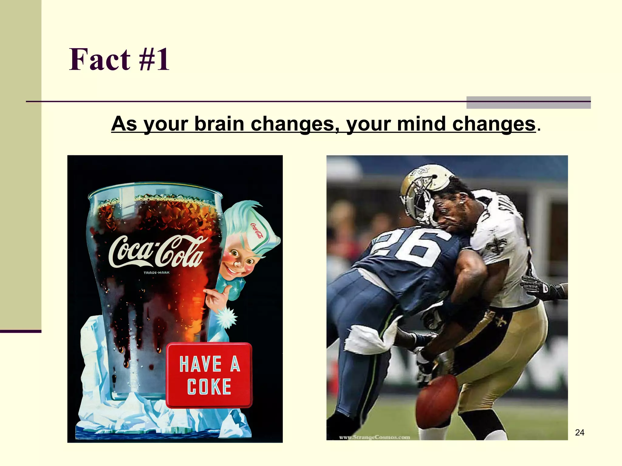 Fact #1   As your brain changes, your mind changes . 