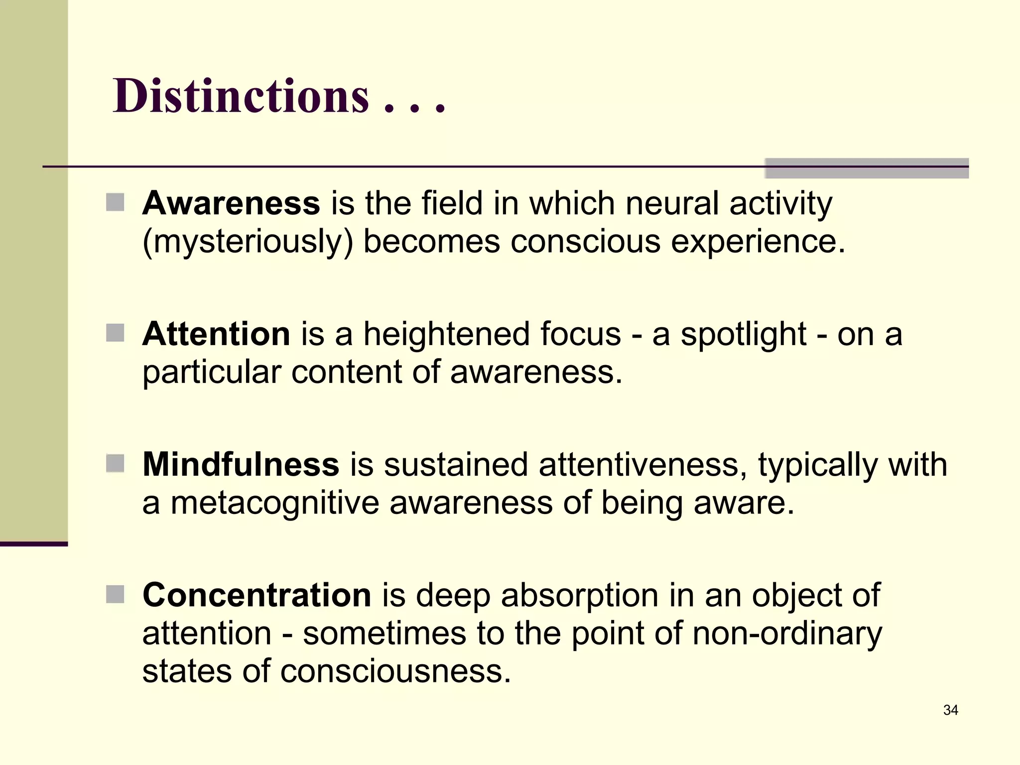 Distinctions . . .  Awareness  is the field in which neural activity (mysteriously) becomes conscious experience. Attention  is a heightened focus - a spotlight - on a particular content of awareness.  Mindfulness  is sustained attentiveness, typically with a metacognitive awareness of being aware.  Concentration  is deep absorption in an object of attention - sometimes to the point of non-ordinary states of consciousness.  