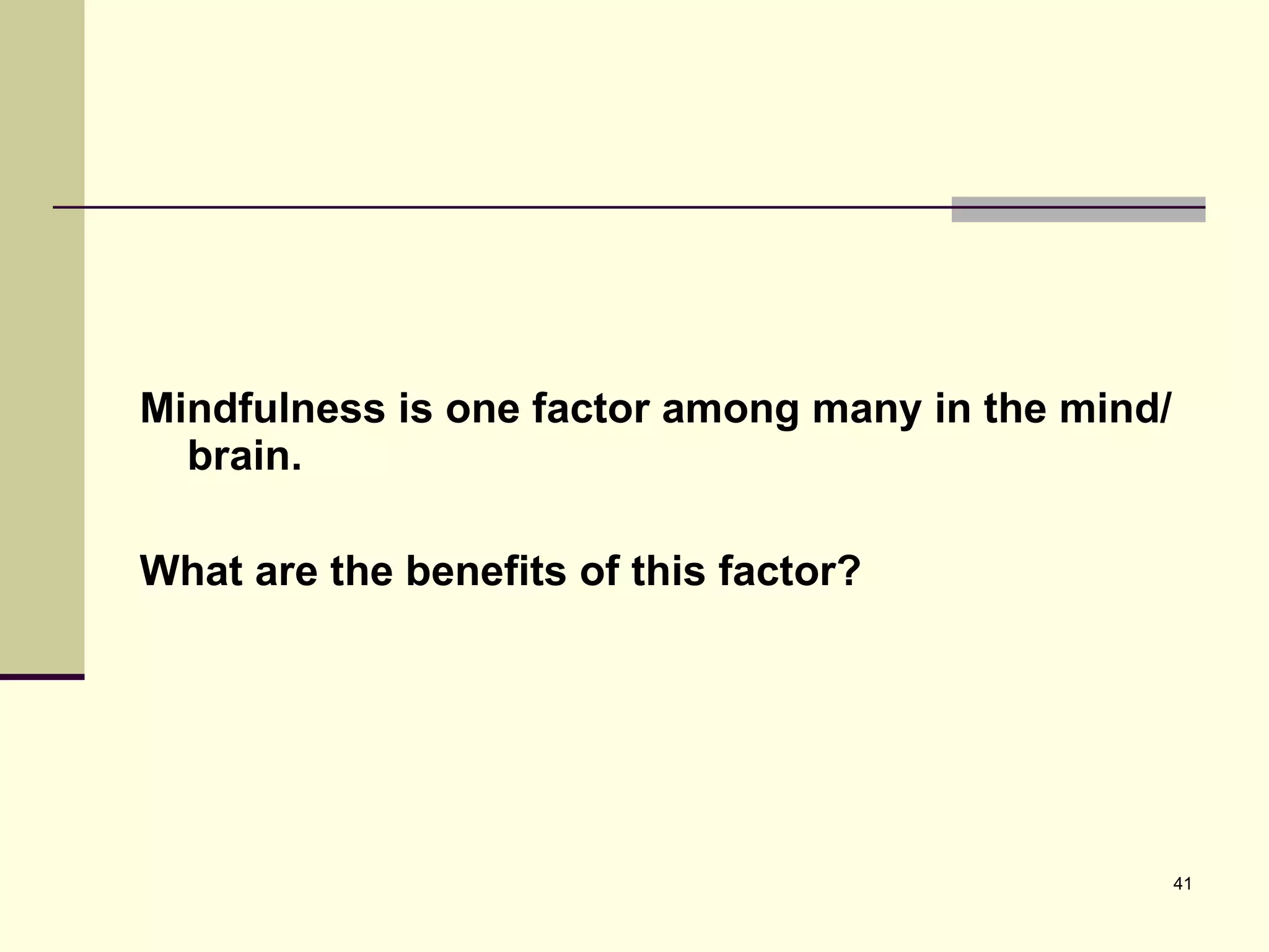 Mindfulness is one factor among many in the mind/brain.  What are the benefits of this factor? 