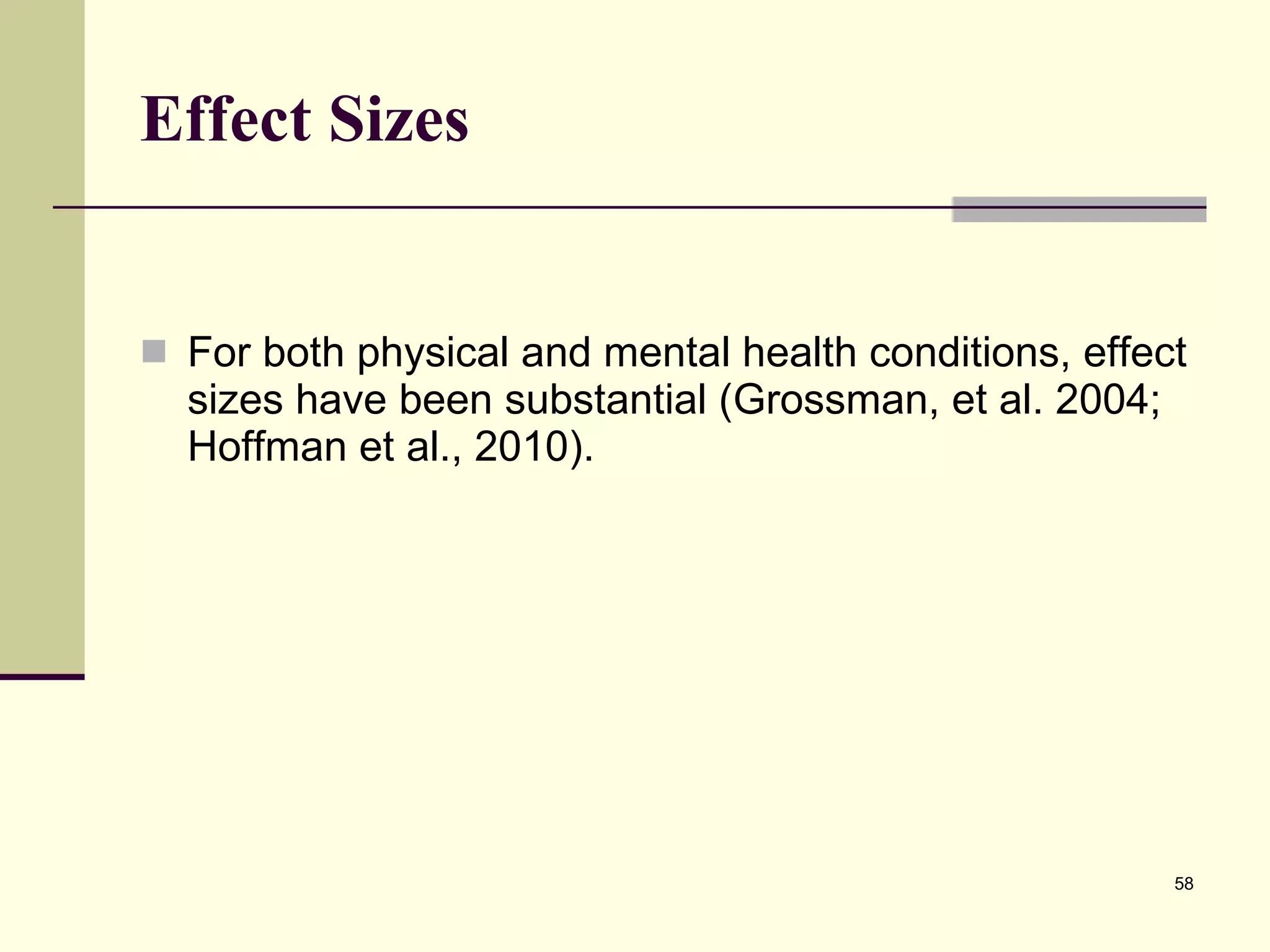 Effect Sizes For both physical and mental health conditions, effect sizes have been substantial (Grossman, et al. 2004; Hoffman et al., 2010).  