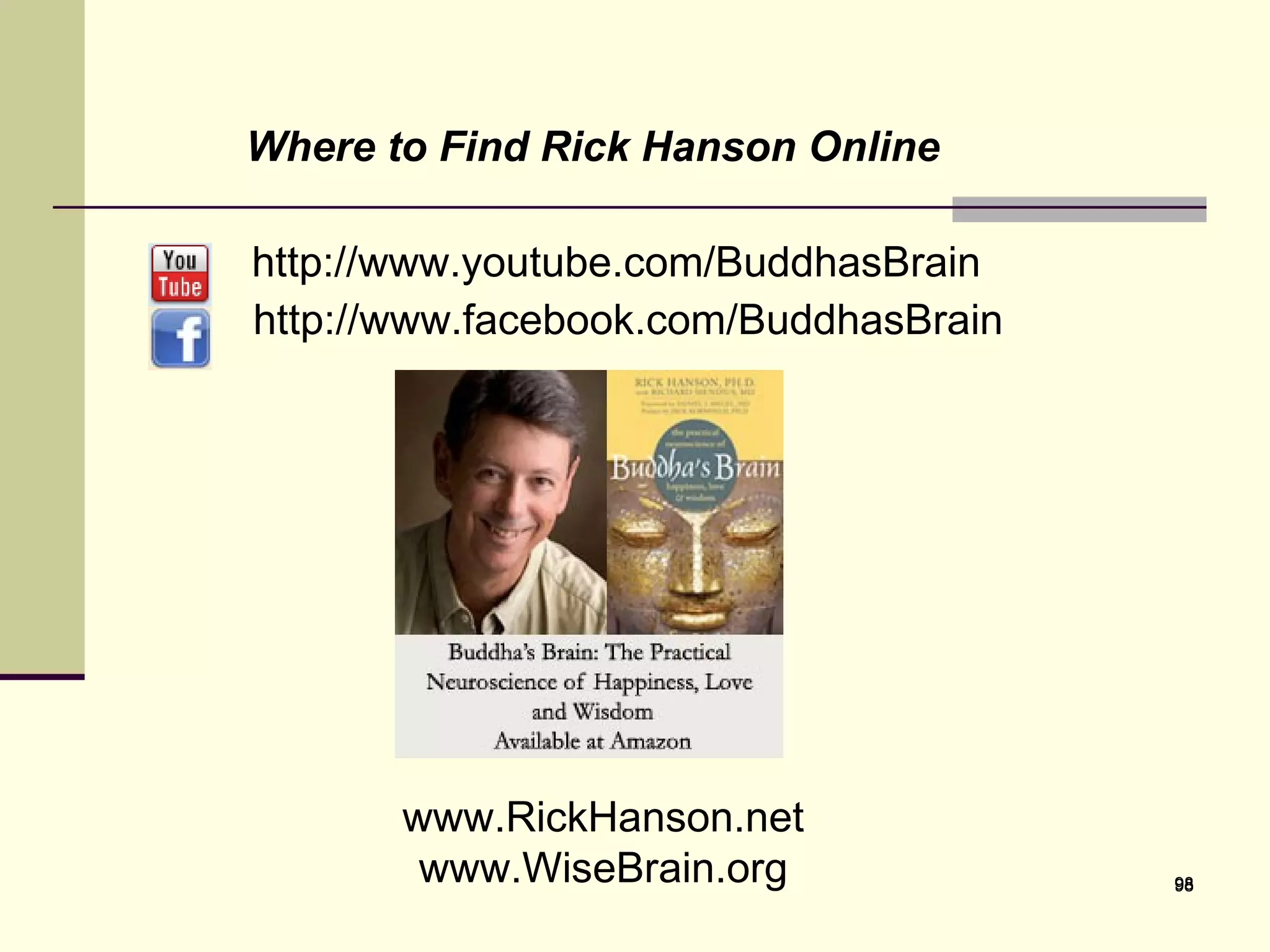 Where to Find Rick Hanson Online http://www.youtube.com/BuddhasBrain http://www.facebook.com/BuddhasBrain w www.RickHanson.net www.WiseBrain.org 