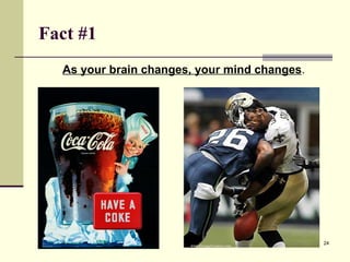 Fact #1   As your brain changes, your mind changes . 