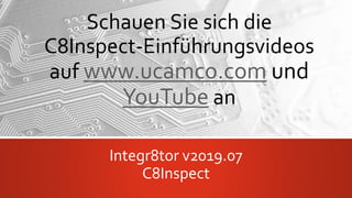 Schauen Sie sich die
C8Inspect-Einführungsvideos
auf www.ucamco.com und
YouTube an
Integr8tor v2019.07
C8Inspect
 