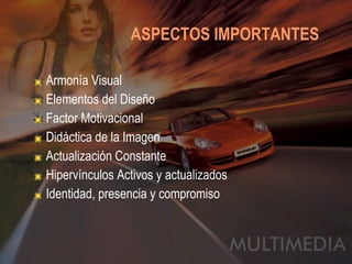   ASPECTOS IMPORTANTES Armonía Visual Elementos del Diseño Factor Motivacional Didáctica de la Imagen Actualización Constante Hipervínculos Activos y actualizados Identidad, presencia y compromiso 
