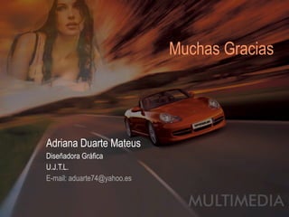 Adriana Duarte Mateus  Diseñadora Gráfica U.J.T.L. E-mail: aduarte74@yahoo.es Muchas Gracias 