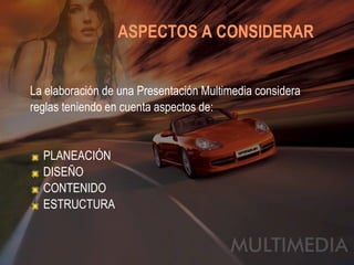 ASPECTOS A CONSIDERAR   La elaboración de una Presentación Multimedia considera reglas teniendo en cuenta aspectos de: PLANEACIÓN DISEÑO CONTENIDO ESTRUCTURA 