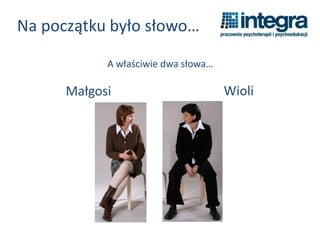 Na początku było słowo…
A właściwie dwa słowa…
Małgosi Wioli
 