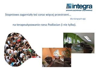 Stopniowo zagarniały też coraz więcej przestrzeni…
dla rosnących ego
na terapeutyzowanie rzesz Podlasian (i nie tylko).
 
