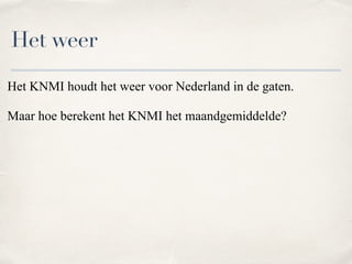 Het KNMI houdt het weer voor Nederland in de gaten.
Maar hoe berekent het KNMI het maandgemiddelde?
Het weer
 