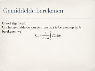 Ofwel algemeen: 
Om het gemiddelde van een functie f te bereken op [a, b]
berekenen we:
Gemiddelde berekenen
fave =
1
b − a
f (x)dx
a
b
∫
 