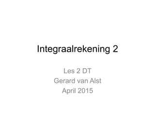 Integraalrekening 2
Les 2 DT
Gerard van Alst
April 2015
 