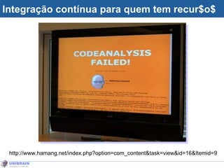 Integração contínua para quem tem recur$o$ http://www.hamang.net/index.php?option=com_content&task=view&id=16&Itemid=9 