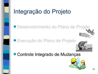 Integração do Projeto

   Desenvolvimento do Plano de Projeto


   Execução do Plano de Projeto


   Controle Integrado de Mudanças


                                          19
 