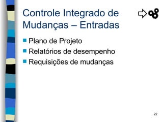 Controle Integrado de
Mudanças – Entradas
 Plano de Projeto
 Relatórios de desempenho
 Requisições de mudanças




                             22
 