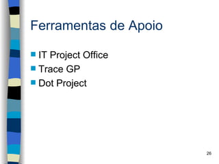 Ferramentas de Apoio

 IT Project Office
 Trace GP
 Dot Project




                       26
 