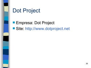 Dot Project

 Empresa: Dot Project
 Site: http://www.dotproject.net




                                    36
 