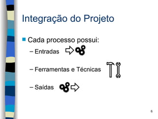 Integração do Projeto

   Cada processo possui:
    – Entradas

    – Ferramentas e Técnicas

    – Saídas


                               6
 