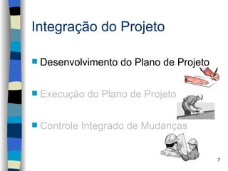 Integração do Projeto

   Desenvolvimento do Plano de Projeto


   Execução do Plano de Projeto


   Controle Integrado de Mudanças


                                          7
 